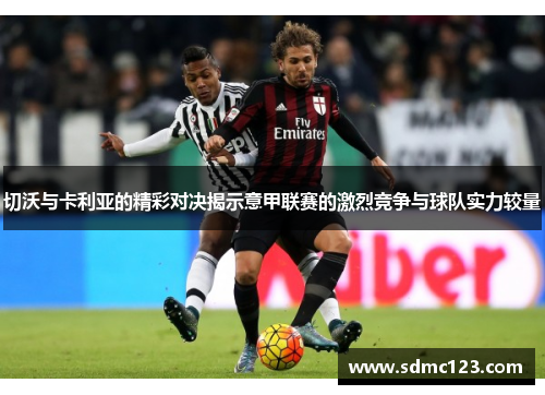 切沃与卡利亚的精彩对决揭示意甲联赛的激烈竞争与球队实力较量