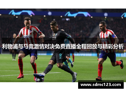 利物浦与马竞激情对决免费直播全程回放与精彩分析