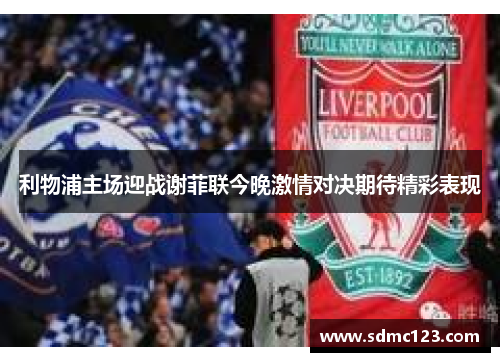 利物浦主场迎战谢菲联今晚激情对决期待精彩表现