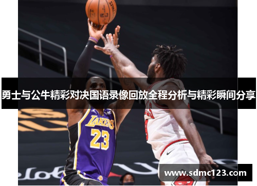 勇士与公牛精彩对决国语录像回放全程分析与精彩瞬间分享