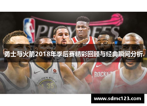 勇士与火箭2018年季后赛精彩回顾与经典瞬间分析
