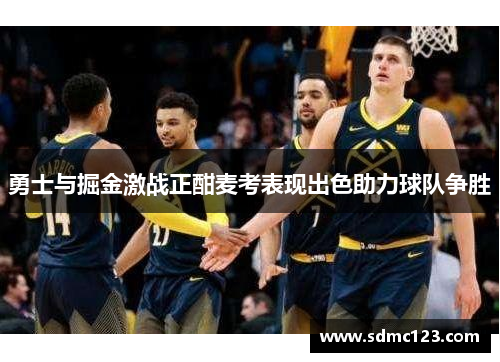 勇士与掘金激战正酣麦考表现出色助力球队争胜