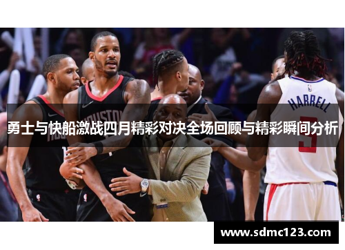 勇士与快船激战四月精彩对决全场回顾与精彩瞬间分析