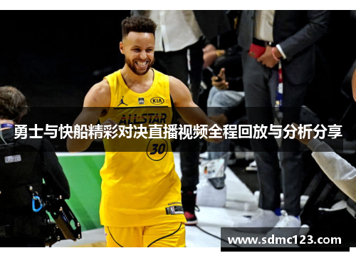 勇士与快船精彩对决直播视频全程回放与分析分享