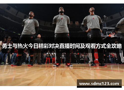 勇士与热火今日精彩对决直播时间及观看方式全攻略