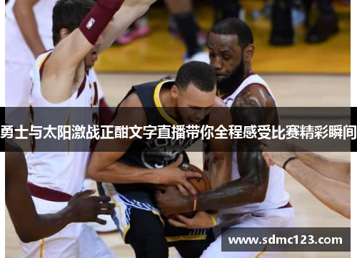 勇士与太阳激战正酣文字直播带你全程感受比赛精彩瞬间