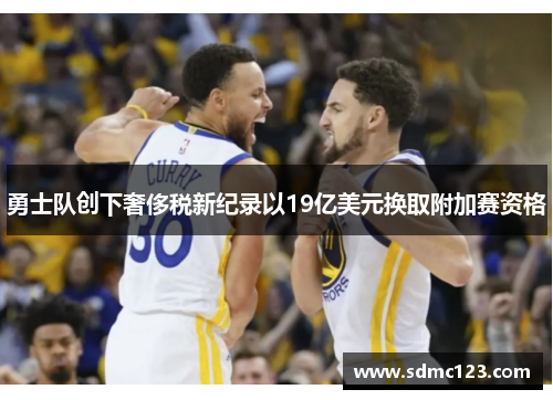 勇士队创下奢侈税新纪录以19亿美元换取附加赛资格
