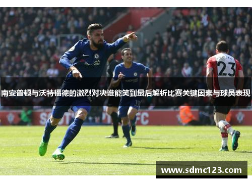 南安普顿与沃特福德的激烈对决谁能笑到最后解析比赛关键因素与球员表现