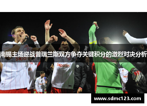 南锡主场迎战普瑞兰斯双方争夺关键积分的激烈对决分析