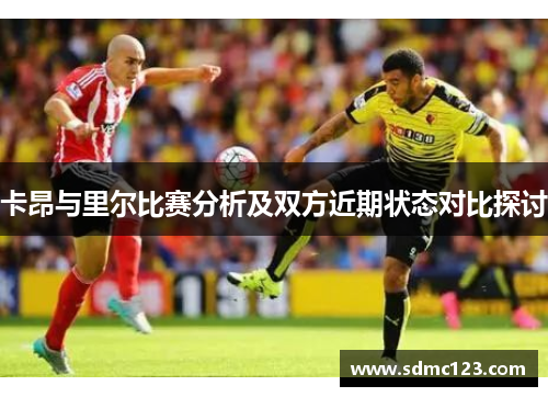 卡昂与里尔比赛分析及双方近期状态对比探讨