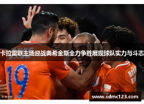 卡拉雷联主场迎战奥希金斯全力争胜展现球队实力与斗志