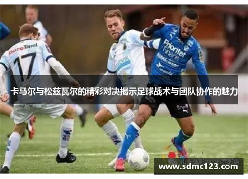 卡马尔与松兹瓦尔的精彩对决揭示足球战术与团队协作的魅力