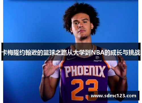 卡梅隆约翰逊的篮球之路从大学到NBA的成长与挑战