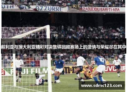 叙利亚与澳大利亚精彩对决集锦回顾赛场上的激情与荣耀尽在其中