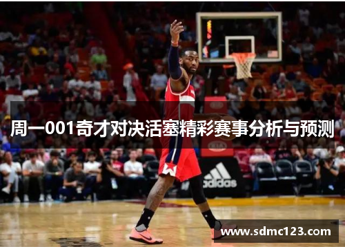周一001奇才对决活塞精彩赛事分析与预测