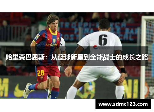 哈里森巴恩斯：从篮球新星到全能战士的成长之路