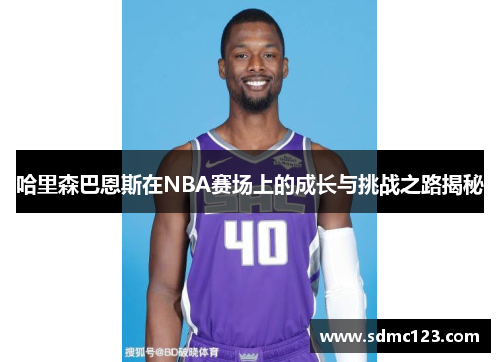 哈里森巴恩斯在NBA赛场上的成长与挑战之路揭秘