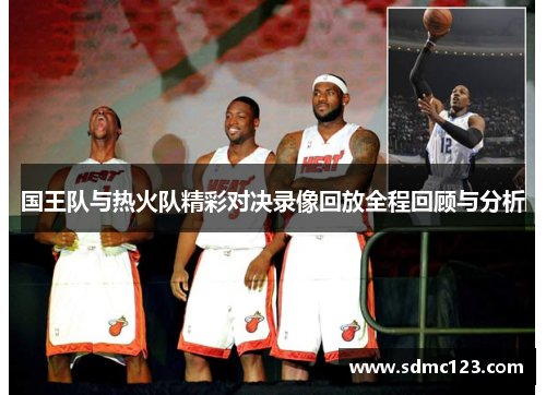 国王队与热火队精彩对决录像回放全程回顾与分析