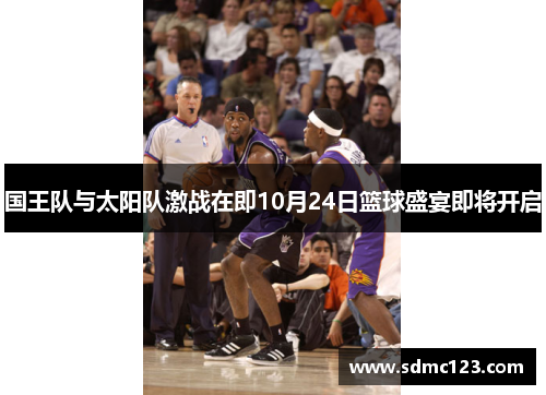 国王队与太阳队激战在即10月24日篮球盛宴即将开启