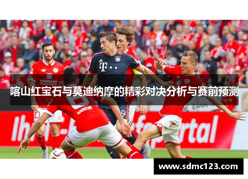 喀山红宝石与莫迪纳摩的精彩对决分析与赛前预测