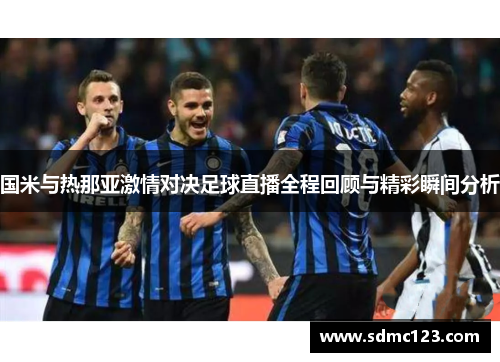 国米与热那亚激情对决足球直播全程回顾与精彩瞬间分析