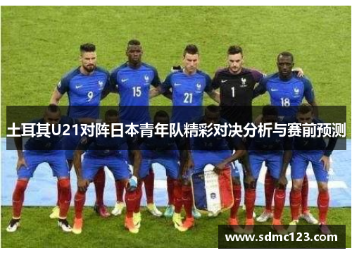 土耳其U21对阵日本青年队精彩对决分析与赛前预测