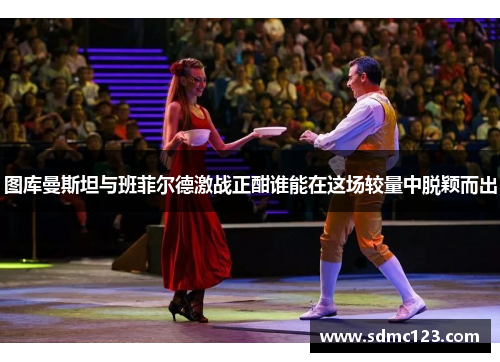 图库曼斯坦与班菲尔德激战正酣谁能在这场较量中脱颖而出