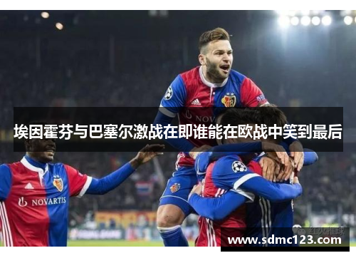 埃因霍芬与巴塞尔激战在即谁能在欧战中笑到最后