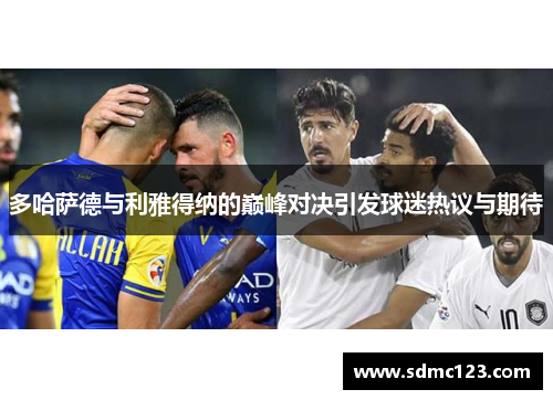 多哈萨德与利雅得纳的巅峰对决引发球迷热议与期待