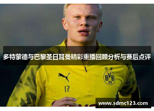 多特蒙德与巴黎圣日耳曼精彩重播回顾分析与赛后点评