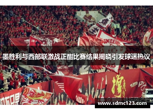 墨胜利与西部联激战正酣比赛结果揭晓引发球迷热议