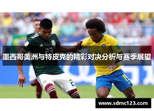 墨西哥美洲与特皮克的精彩对决分析与赛季展望