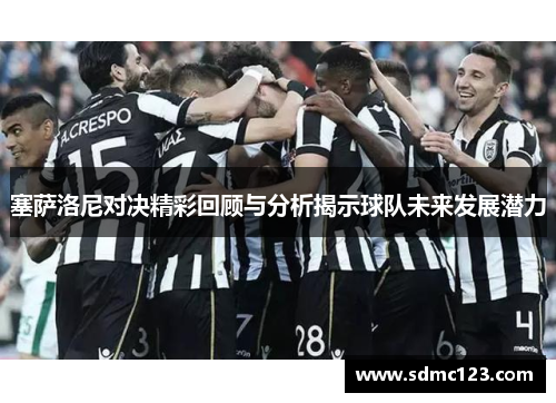塞萨洛尼对决精彩回顾与分析揭示球队未来发展潜力