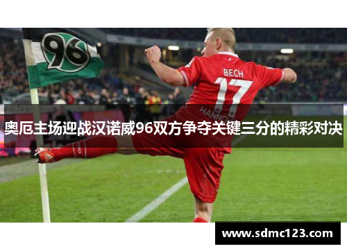 奥厄主场迎战汉诺威96双方争夺关键三分的精彩对决