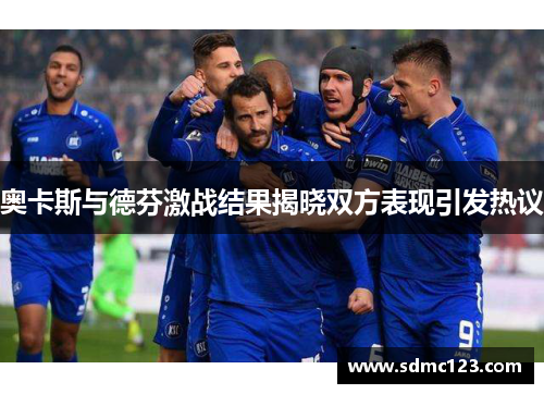 奥卡斯与德芬激战结果揭晓双方表现引发热议