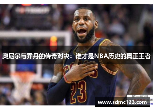 奥尼尔与乔丹的传奇对决：谁才是NBA历史的真正王者