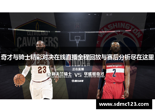 奇才与骑士精彩对决在线直播全程回放与赛后分析尽在这里