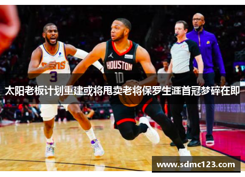 太阳老板计划重建或将甩卖老将保罗生涯首冠梦碎在即