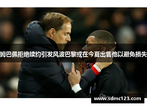 姆巴佩拒绝续约引发风波巴黎或在今夏出售他以避免损失