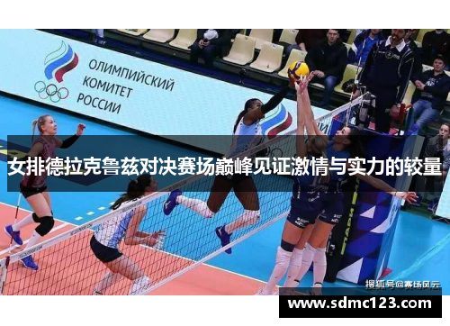 女排德拉克鲁兹对决赛场巅峰见证激情与实力的较量