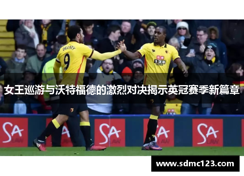 女王巡游与沃特福德的激烈对决揭示英冠赛季新篇章
