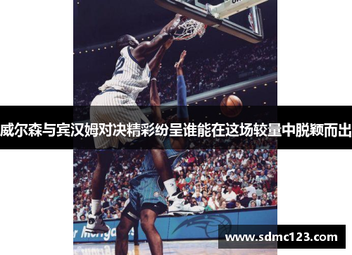 威尔森与宾汉姆对决精彩纷呈谁能在这场较量中脱颖而出