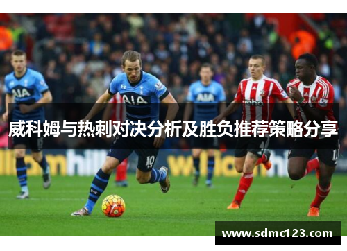 威科姆与热刺对决分析及胜负推荐策略分享