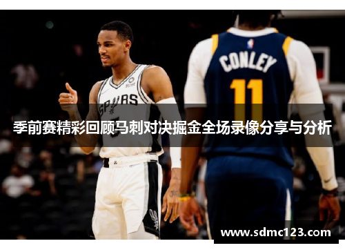 季前赛精彩回顾马刺对决掘金全场录像分享与分析