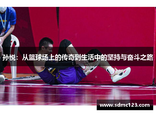 孙悦：从篮球场上的传奇到生活中的坚持与奋斗之路