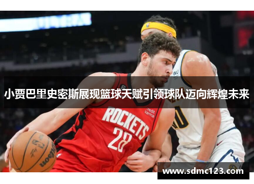 小贾巴里史密斯展现篮球天赋引领球队迈向辉煌未来