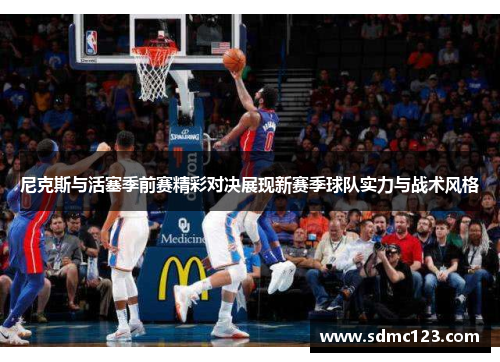 尼克斯与活塞季前赛精彩对决展现新赛季球队实力与战术风格