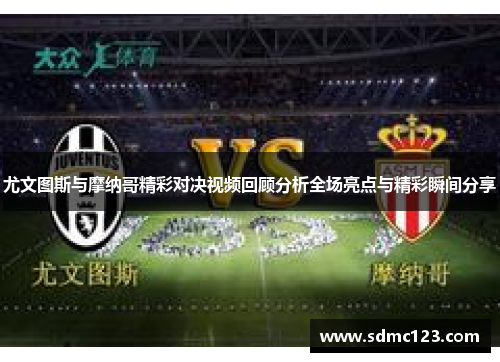 尤文图斯与摩纳哥精彩对决视频回顾分析全场亮点与精彩瞬间分享