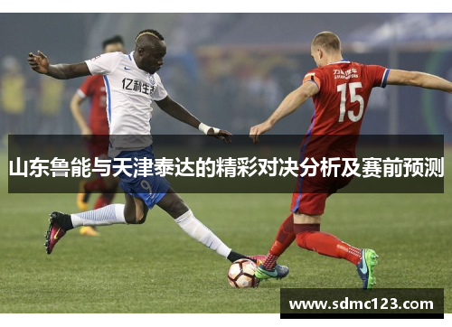 山东鲁能与天津泰达的精彩对决分析及赛前预测