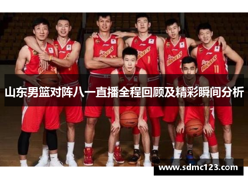 山东男篮对阵八一直播全程回顾及精彩瞬间分析